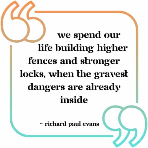 &Quot;We Spend Our Life Building Higher Fences And Stronger Locks, When The Gravest Dangers Are Already Inside&Quot; - Richard Paul Evans